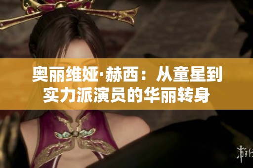 奥丽维娅·赫西：从童星到实力派演员的华丽转身