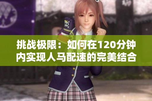挑战极限：如何在120分钟内实现人马配速的完美结合