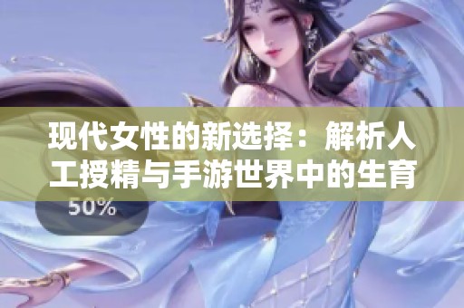 现代女性的新选择：解析人工授精与手游世界中的生育创新体验