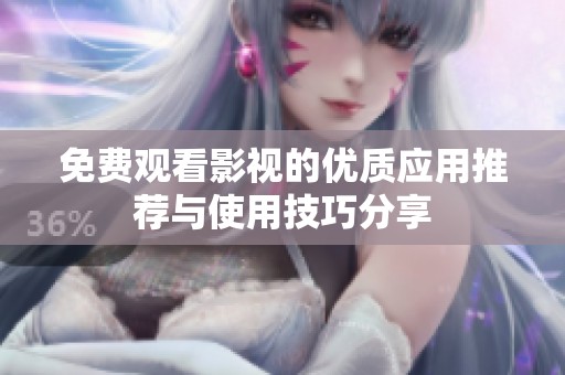 免费观看影视的优质应用推荐与使用技巧分享