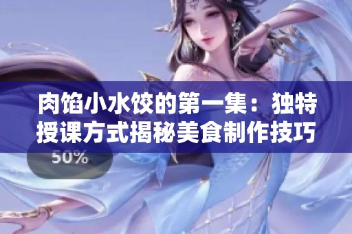肉馅小水饺的第一集：独特授课方式揭秘美食制作技巧