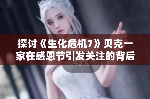探讨《生化危机7》贝克一家在感恩节引发关注的背后原因与影响分析