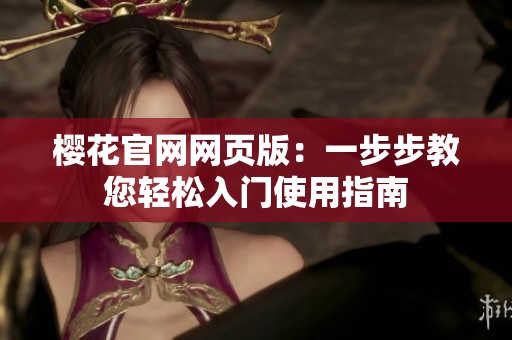 樱花官网网页版：一步步教您轻松入门使用指南