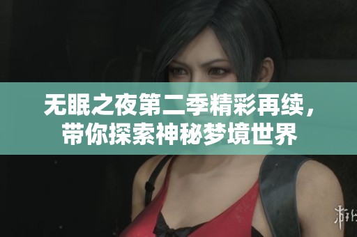 无眠之夜第二季精彩再续，带你探索神秘梦境世界