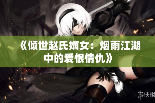 《倾世赵氏嫡女：烟雨江湖中的爱恨情仇》