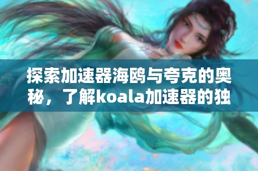 探索加速器海鸥与夸克的奥秘，了解koala加速器的独特优势与应用