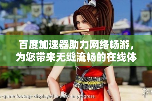 百度加速器助力网络畅游，为您带来无缝流畅的在线体验与便利选择