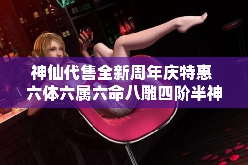 神仙代售全新周年庆特惠 六体六属六命八雕四阶半神麒麟震撼上线