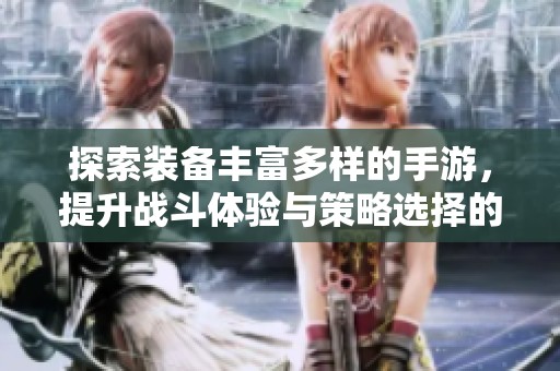 探索装备丰富多样的手游，提升战斗体验与策略选择的绝佳平台推荐