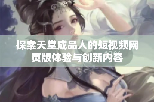 探索天堂成品人的短视频网页版体验与创新内容