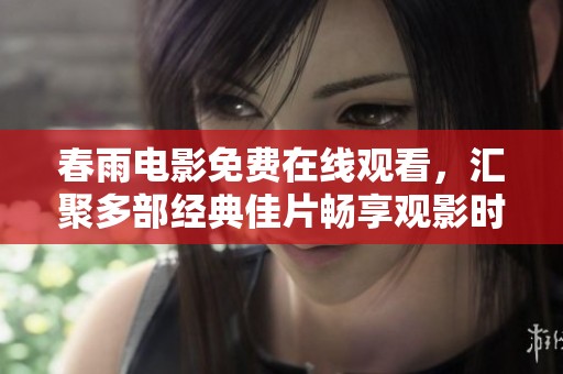 春雨电影免费在线观看，汇聚多部经典佳片畅享观影时光