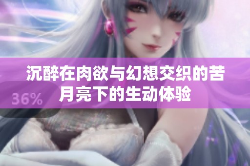 沉醉在肉欲与幻想交织的苦月亮下的生动体验