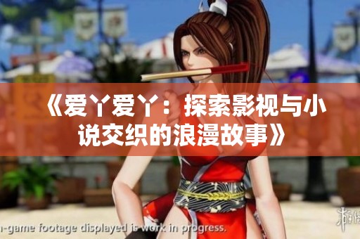 《爱丫爱丫：探索影视与小说交织的浪漫故事》