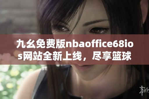 九幺免费版nbaoffice68ios网站全新上线，尽享篮球精彩内容