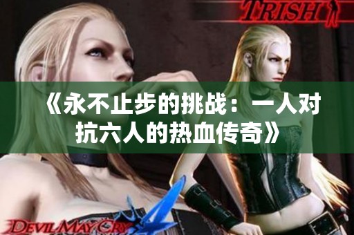 《永不止步的挑战：一人对抗六人的热血传奇》