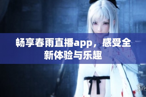 畅享春雨直播app，感受全新体验与乐趣