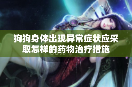 狗狗身体出现异常症状应采取怎样的药物治疗措施