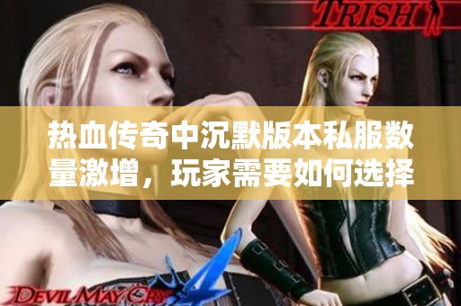 热血传奇中沉默版本私服数量激增，玩家需要如何选择适合自己的版本游戏