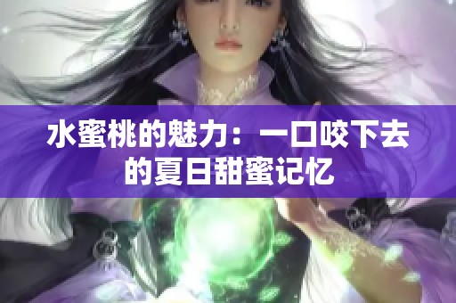 水蜜桃的魅力：一口咬下去的夏日甜蜜记忆