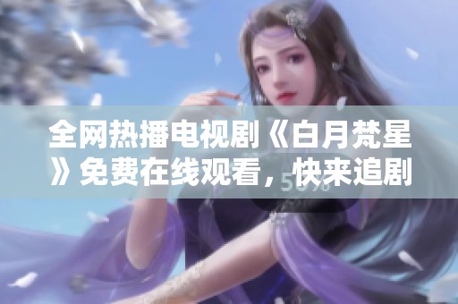 全网热播电视剧《白月梵星》免费在线观看，快来追剧吧