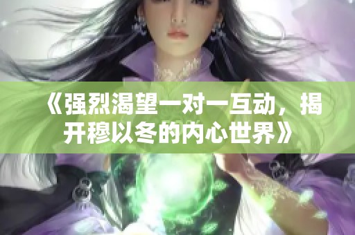《强烈渴望一对一互动，揭开穆以冬的内心世界》