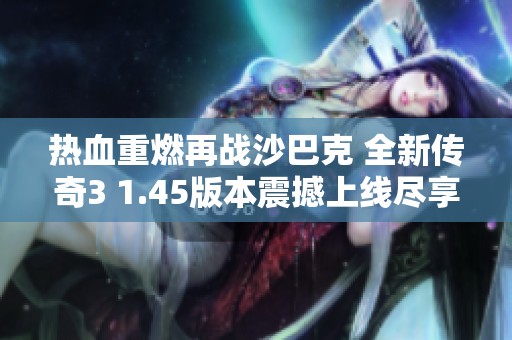 热血重燃再战沙巴克 全新传奇3 1.45版本震撼上线尽享精彩体验