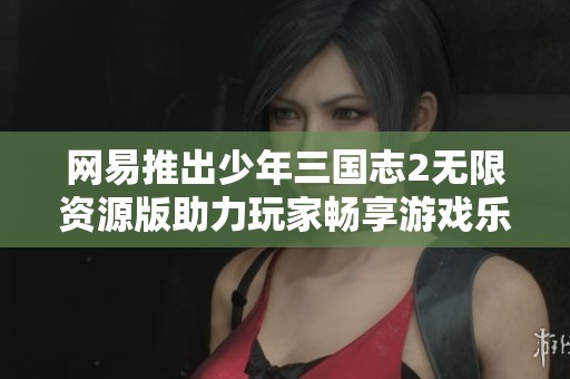 网易推出少年三国志2无限资源版助力玩家畅享游戏乐趣的社会新闻
