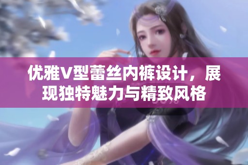 优雅V型蕾丝内裤设计，展现独特魅力与精致风格