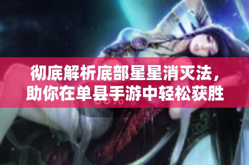 彻底解析底部星星消灭法，助你在单县手游中轻松获胜的策略指南