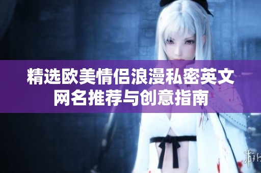 精选欧美情侣浪漫私密英文网名推荐与创意指南