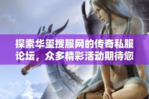 探索华玺搜服网的传奇私服论坛，众多精彩活动期待您的热情参与与体验