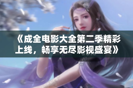 《成全电影大全第二季精彩上线，畅享无尽影视盛宴》