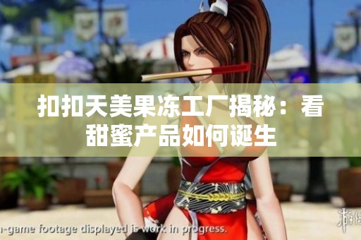 扣扣天美果冻工厂揭秘：看甜蜜产品如何诞生