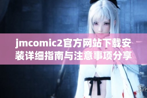 jmcomic2官方网站下载安装详细指南与注意事项分享