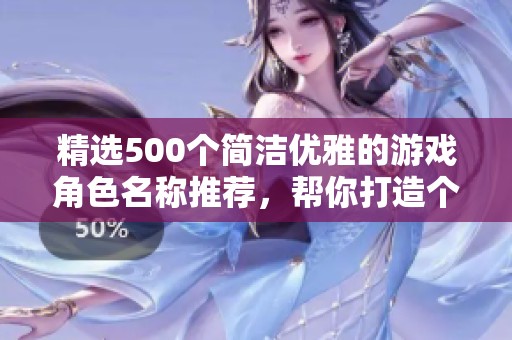 精选500个简洁优雅的游戏角色名称推荐，帮你打造个性网游形象！