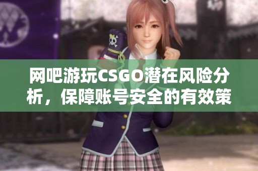 网吧游玩CSGO潜在风险分析，保障账号安全的有效策略与应对建议