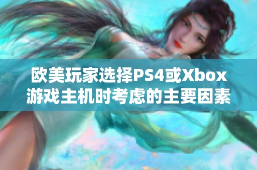 欧美玩家选择PS4或Xbox游戏主机时考虑的主要因素有哪些解析与比较