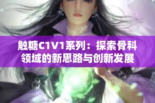 触糖C1V1系列：探索骨科领域的新思路与创新发展