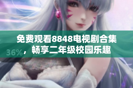 免费观看8848电视剧合集，畅享二年级校园乐趣