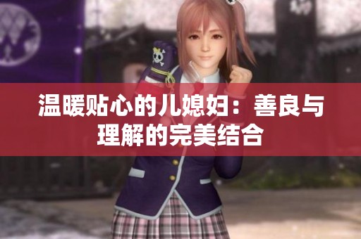 温暖贴心的儿媳妇：善良与理解的完美结合