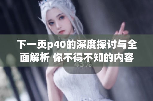下一页p40的深度探讨与全面解析 你不得不知的内容与亮点