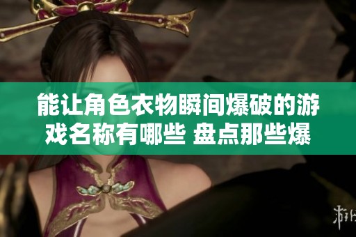 能让角色衣物瞬间爆破的游戏名称有哪些 盘点那些爆衣的精彩游戏体验