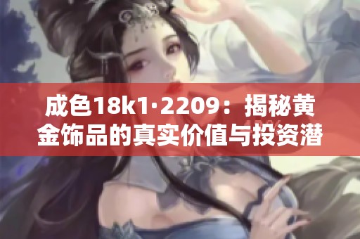 成色18k1·2209：揭秘黄金饰品的真实价值与投资潜力