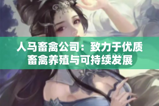 人马畜禽公司：致力于优质畜禽养殖与可持续发展