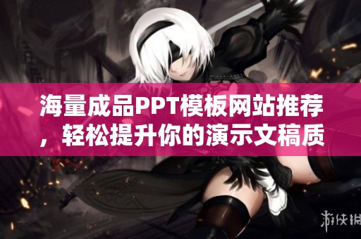 海量成品PPT模板网站推荐，轻松提升你的演示文稿质量