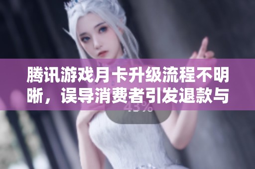 腾讯游戏月卡升级流程不明晰，误导消费者引发退款与退货问题的探讨