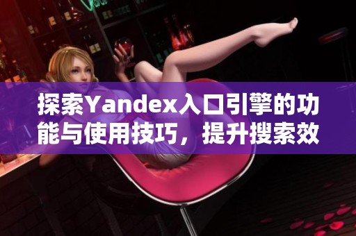 探索Yandex入口引擎的功能与使用技巧，提升搜索效率