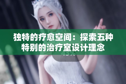 独特的疗愈空间：探索五种特别的治疗室设计理念