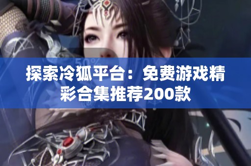 探索冷狐平台：免费游戏精彩合集推荐200款