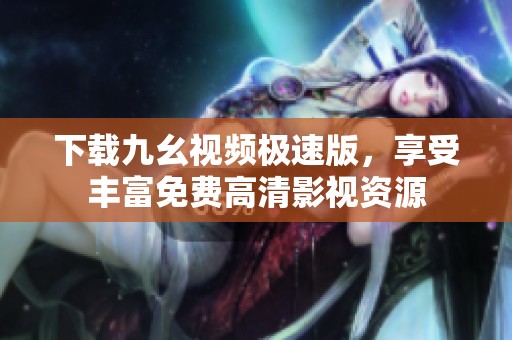 下载九幺视频极速版，享受丰富免费高清影视资源